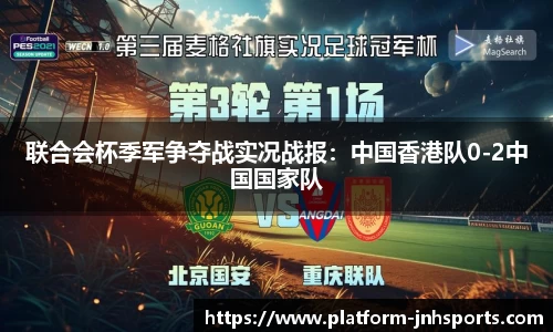 联合会杯季军争夺战实况战报：中国香港队0-2中国国家队