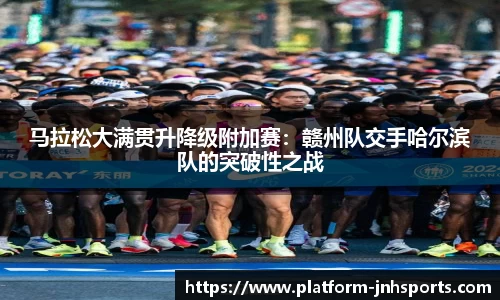 马拉松大满贯升降级附加赛：赣州队交手哈尔滨队的突破性之战