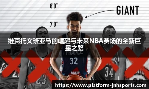 维克托文班亚马的崛起与未来NBA赛场的全新巨星之路