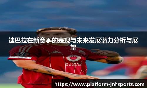 迪巴拉在新赛季的表现与未来发展潜力分析与展望