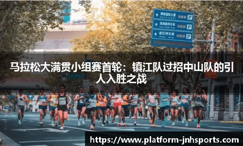马拉松大满贯小组赛首轮：镇江队过招中山队的引人入胜之战