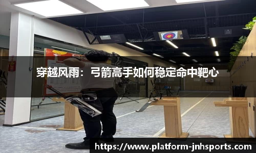 穿越风雨：弓箭高手如何稳定命中靶心