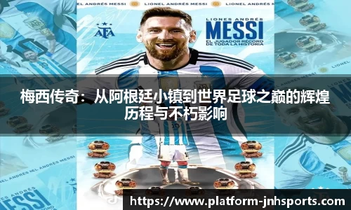 梅西传奇：从阿根廷小镇到世界足球之巅的辉煌历程与不朽影响